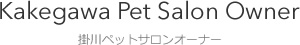 Kakegawa Pet Salon Owner 掛川ペットサロンオーナー